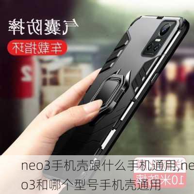 neo3手机壳跟什么手机通用,neo3和哪个型号手机壳通用