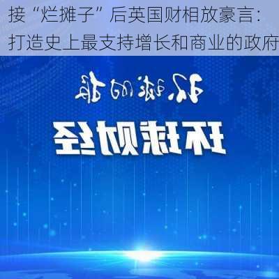 接“烂摊子”后英国财相放豪言：打造史上最支持增长和商业的政府