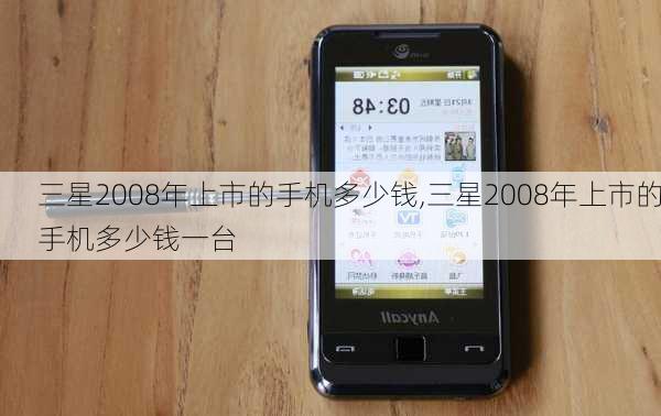 三星2008年上市的手机多少钱,三星2008年上市的手机多少钱一台