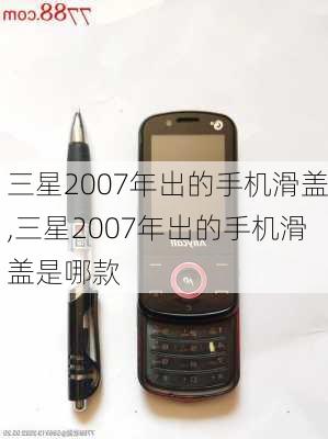 三星2007年出的手机滑盖,三星2007年出的手机滑盖是哪款