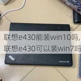 联想e430能装win10吗,联想e430可以装win7吗