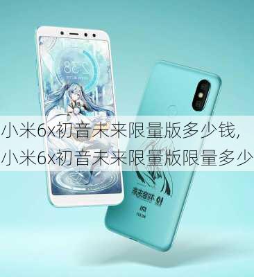 小米6x初音未来限量版多少钱,小米6x初音未来限量版限量多少