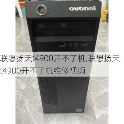 联想扬天t4900开不了机,联想扬天t4900开不了机维修视频