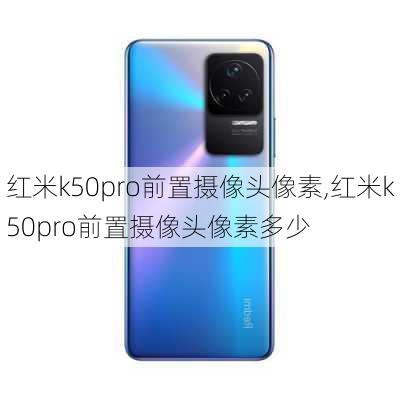 红米k50pro前置摄像头像素,红米k50pro前置摄像头像素多少