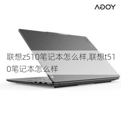 联想z510笔记本怎么样,联想t510笔记本怎么样