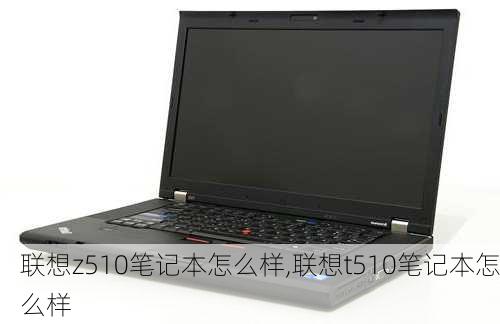 联想z510笔记本怎么样,联想t510笔记本怎么样