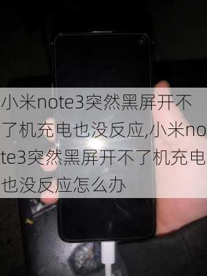 小米note3突然黑屏开不了机充电也没反应,小米note3突然黑屏开不了机充电也没反应怎么办