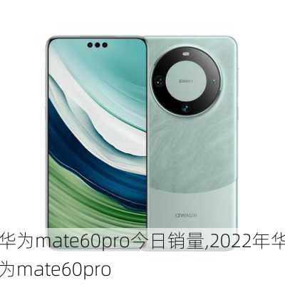 华为mate60pro今日销量,2022年华为mate60pro