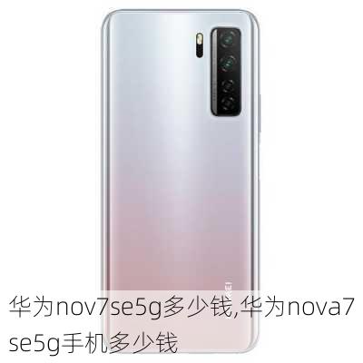 华为nov7se5g多少钱,华为nova7se5g手机多少钱