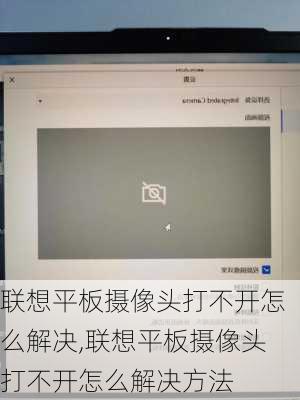 联想平板摄像头打不开怎么解决,联想平板摄像头打不开怎么解决方法