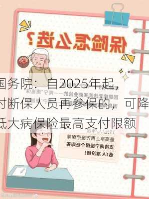 国务院：自2025年起，对断保人员再参保的，可降低大病保险最高支付限额