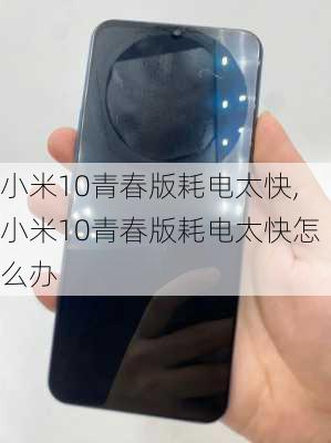 小米10青春版耗电太快,小米10青春版耗电太快怎么办