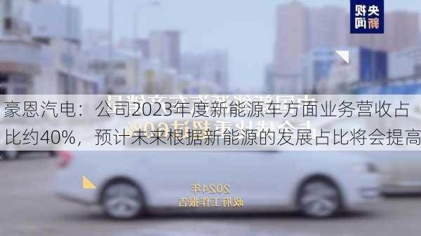 豪恩汽电：公司2023年度新能源车方面业务营收占比约40%，预计未来根据新能源的发展占比将会提高