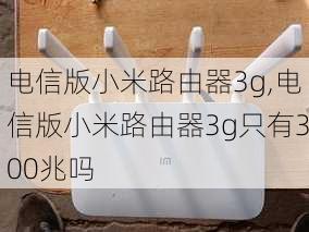 电信版小米路由器3g,电信版小米路由器3g只有300兆吗