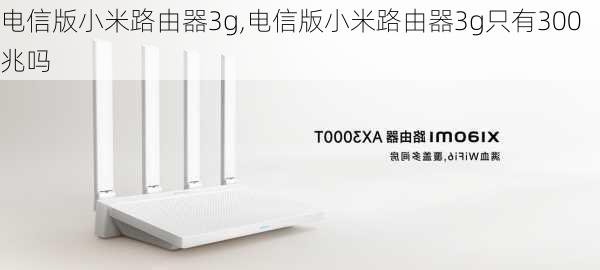 电信版小米路由器3g,电信版小米路由器3g只有300兆吗