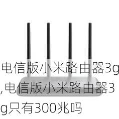 电信版小米路由器3g,电信版小米路由器3g只有300兆吗