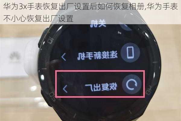 华为3x手表恢复出厂设置后如何恢复相册,华为手表不小心恢复出厂设置