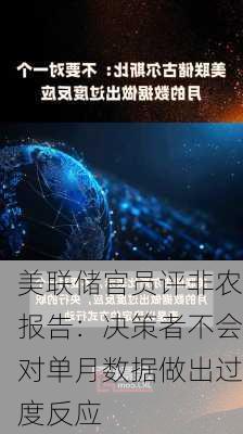 美联储官员评非农报告：决策者不会对单月数据做出过度反应