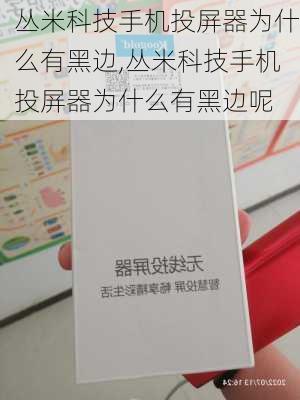 丛米科技手机投屏器为什么有黑边,丛米科技手机投屏器为什么有黑边呢