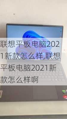 联想平板电脑2021新款怎么样,联想平板电脑2021新款怎么样啊