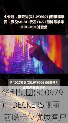 华利集团(300979)：DECKERS靓丽 前瞻卡位优质客户