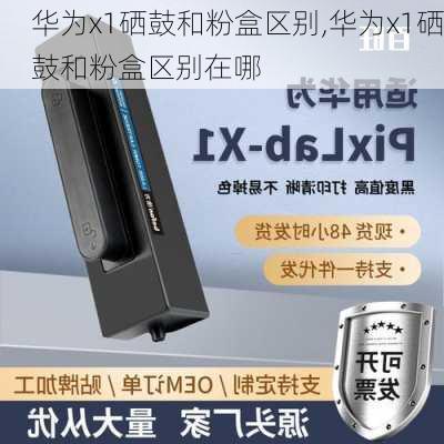 华为x1硒鼓和粉盒区别,华为x1硒鼓和粉盒区别在哪