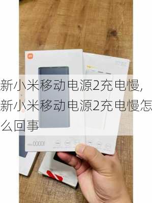 新小米移动电源2充电慢,新小米移动电源2充电慢怎么回事