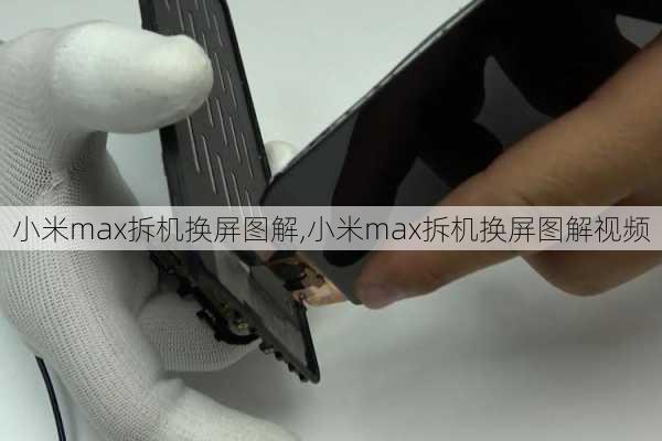 小米max拆机换屏图解,小米max拆机换屏图解视频