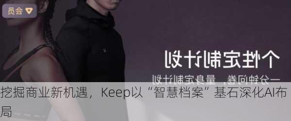 挖掘商业新机遇，Keep以“智慧档案”基石深化AI布局