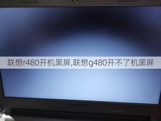 联想r480开机黑屏,联想g480开不了机黑屏