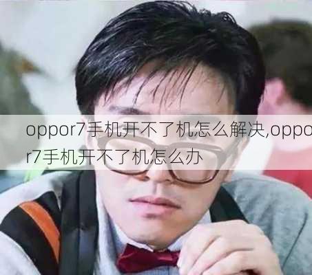 oppor7手机开不了机怎么解决,oppor7手机开不了机怎么办