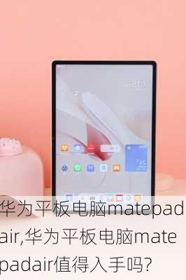 华为平板电脑matepad air,华为平板电脑matepadair值得入手吗?