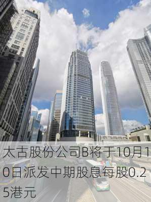 太古股份公司B将于10月10日派发中期股息每股0.25港元