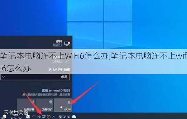 笔记本电脑连不上WiFi6怎么办,笔记本电脑连不上wifi6怎么办