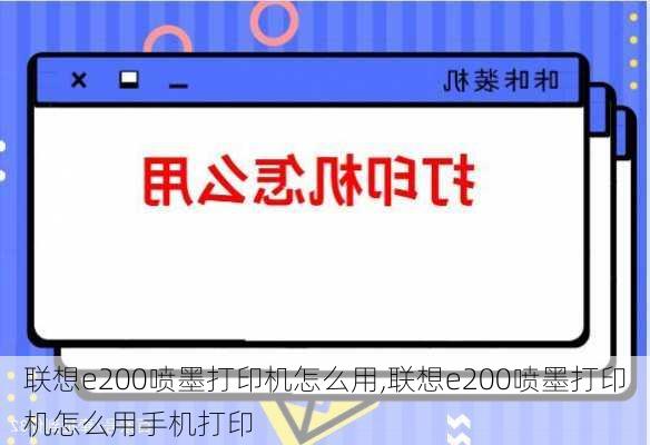 联想e200喷墨打印机怎么用,联想e200喷墨打印机怎么用手机打印
