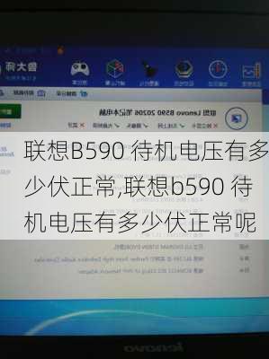 联想B590 待机电压有多少伏正常,联想b590 待机电压有多少伏正常呢