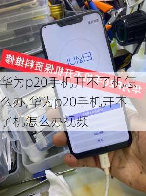 华为p20手机开不了机怎么办,华为p20手机开不了机怎么办视频