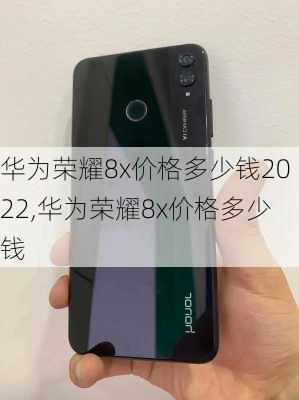 华为荣耀8x价格多少钱2022,华为荣耀8x价格多少钱