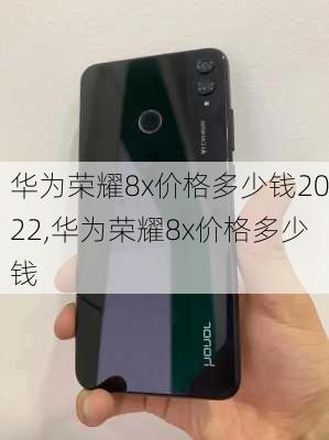 华为荣耀8x价格多少钱2022,华为荣耀8x价格多少钱