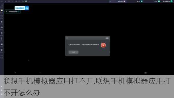 联想手机模拟器应用打不开,联想手机模拟器应用打不开怎么办