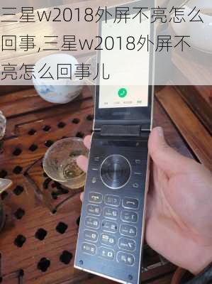 三星w2018外屏不亮怎么回事,三星w2018外屏不亮怎么回事儿