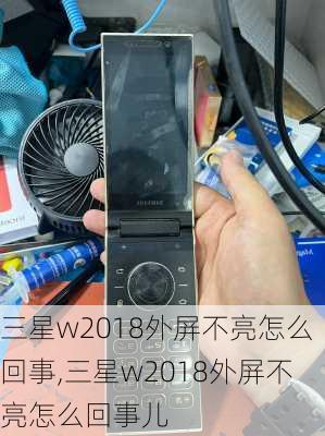 三星w2018外屏不亮怎么回事,三星w2018外屏不亮怎么回事儿