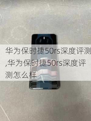 华为保时捷50rs深度评测,华为保时捷50rs深度评测怎么样