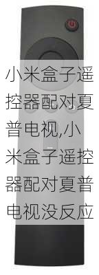 小米盒子遥控器配对夏普电视,小米盒子遥控器配对夏普电视没反应