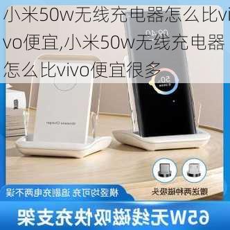 小米50w无线充电器怎么比vivo便宜,小米50w无线充电器怎么比vivo便宜很多