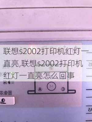 联想s2002打印机红灯一直亮,联想s2002打印机红灯一直亮怎么回事