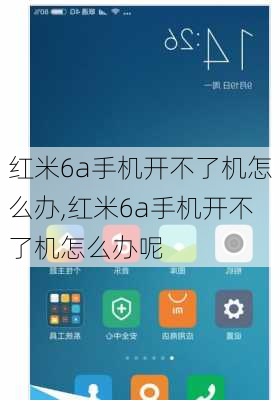 红米6a手机开不了机怎么办,红米6a手机开不了机怎么办呢