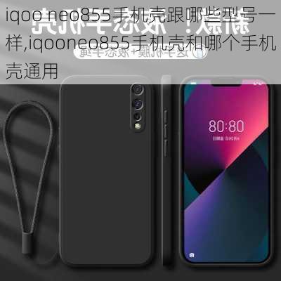 iqoo neo855手机壳跟哪些型号一样,iqooneo855手机壳和哪个手机壳通用