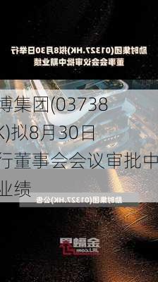 阜博集团(03738.HK)拟8月30日举行董事会会议审批中期业绩