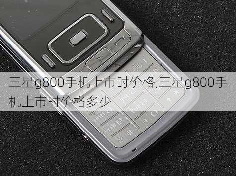 三星g800手机上市时价格,三星g800手机上市时价格多少